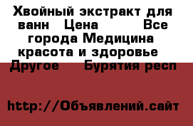 Хвойный экстракт для ванн › Цена ­ 230 - Все города Медицина, красота и здоровье » Другое   . Бурятия респ.